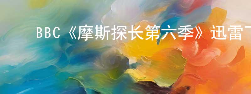 陈绮明发布BBC《摩斯探长第六季》迅雷下载/在线观看/百度云-犯罪/历史载-美剧天堂